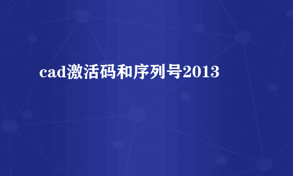 cad激活码和序列号2013