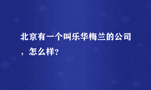 北京有一个叫乐华梅兰的公司，怎么样？