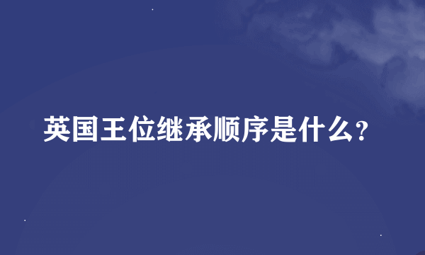 英国王位继承顺序是什么？