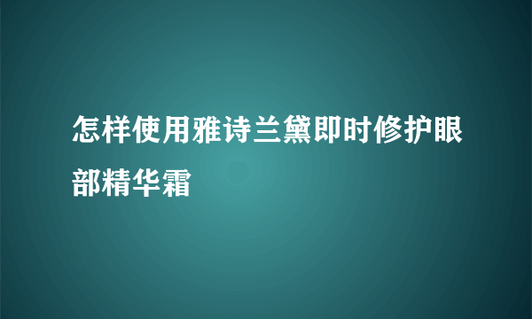 怎样使用雅诗兰黛即时修护眼部精华霜