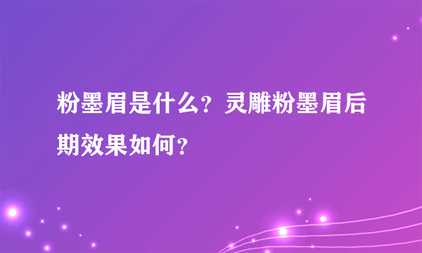 粉墨眉是什么？灵雕粉墨眉后期效果如何？