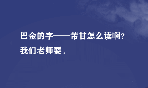 巴金的字——芾甘怎么读啊？我们老师要。