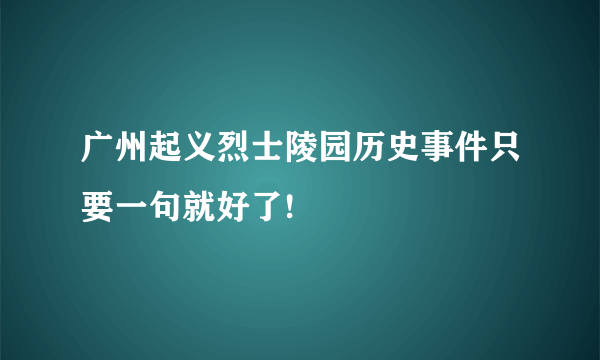 广州起义烈士陵园历史事件只要一句就好了!