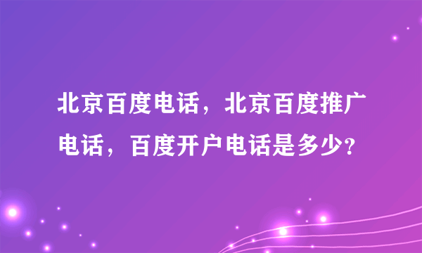 北京百度电话，北京百度推广电话，百度开户电话是多少？