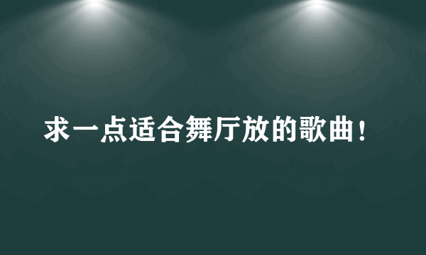 求一点适合舞厅放的歌曲！