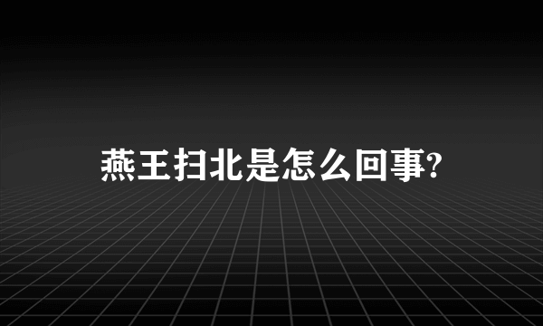 燕王扫北是怎么回事?