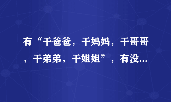 有“干爸爸，干妈妈，干哥哥，干弟弟，干姐姐”，有没有“干老婆”