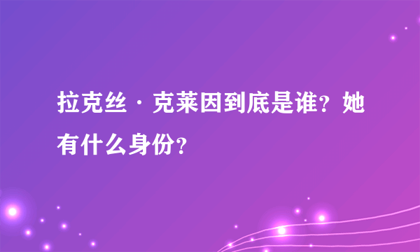 拉克丝·克莱因到底是谁？她有什么身份？