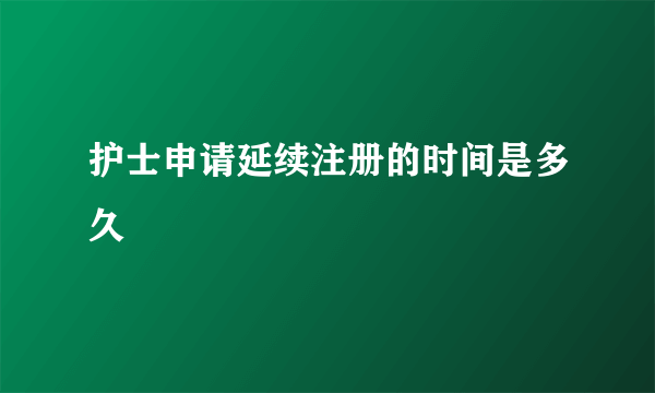 护士申请延续注册的时间是多久