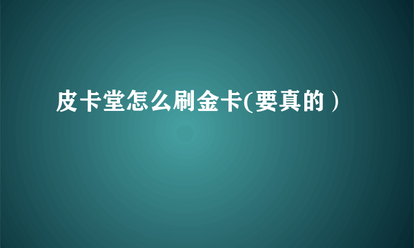 皮卡堂怎么刷金卡(要真的）