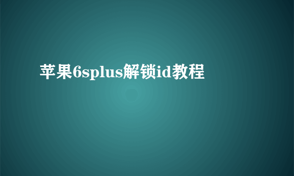 苹果6splus解锁id教程