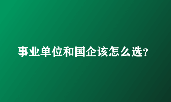 事业单位和国企该怎么选？