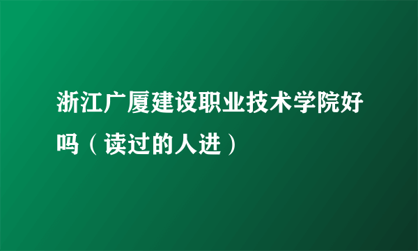 浙江广厦建设职业技术学院好吗（读过的人进）