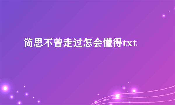 简思不曾走过怎会懂得txt