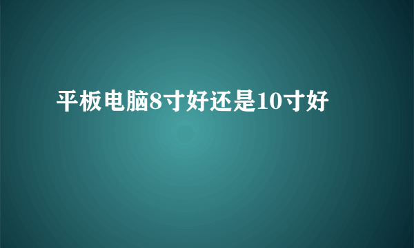 平板电脑8寸好还是10寸好