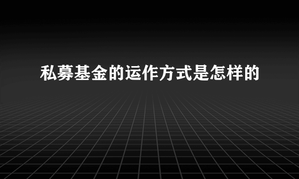 私募基金的运作方式是怎样的