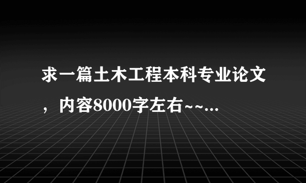 求一篇土木工程本科专业论文，内容8000字左右~~~~~~~~`