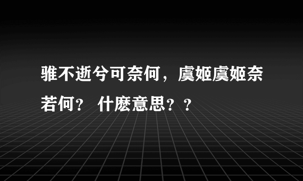 骓不逝兮可奈何，虞姬虞姬奈若何？ 什麽意思？？