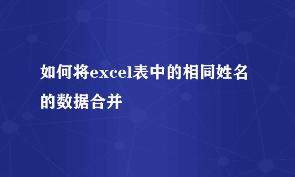 如何将excel表中的相同姓名的数据合并