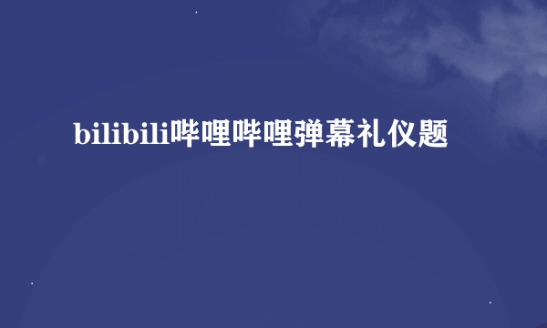 bilibili哔哩哔哩弹幕礼仪题