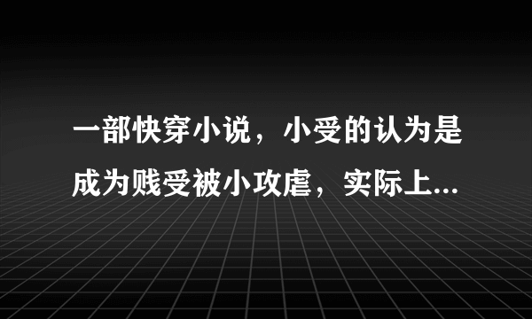 一部快穿小说，小受的认为是成为贱受被小攻虐，实际上是他在虐小攻