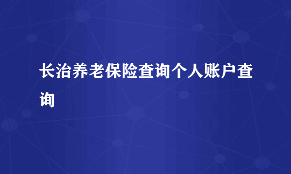 长治养老保险查询个人账户查询