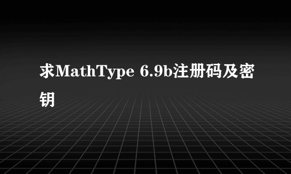 求MathType 6.9b注册码及密钥