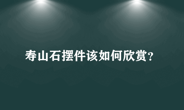 寿山石摆件该如何欣赏？