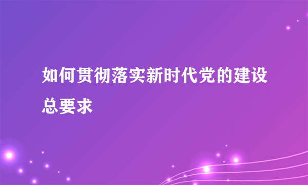 如何贯彻落实新时代党的建设总要求