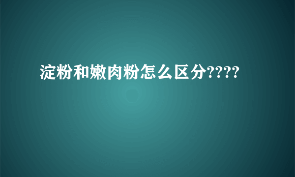 淀粉和嫩肉粉怎么区分????