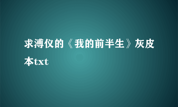 求溥仪的《我的前半生》灰皮本txt