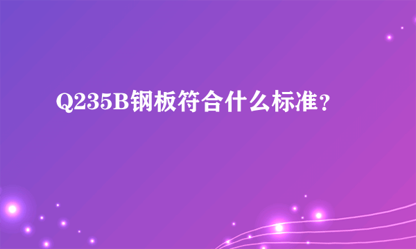 Q235B钢板符合什么标准？