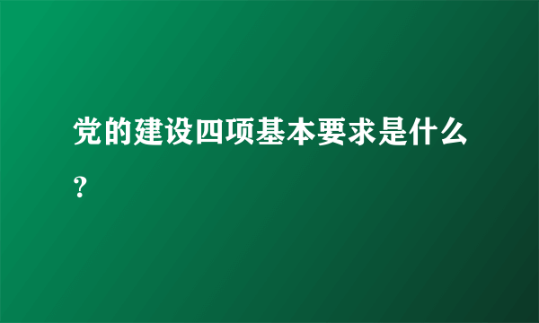 党的建设四项基本要求是什么？