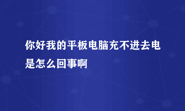 你好我的平板电脑充不进去电是怎么回事啊