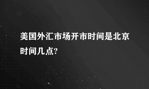 美国外汇市场开市时间是北京时间几点?