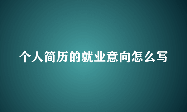 个人简历的就业意向怎么写