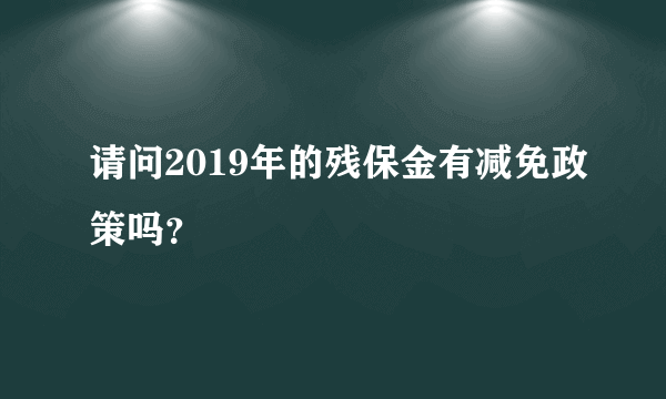 请问2019年的残保金有减免政策吗？