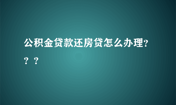 公积金贷款还房贷怎么办理？？？