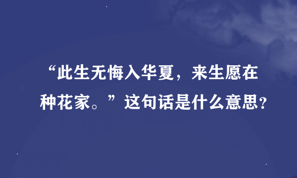 “此生无悔入华夏，来生愿在种花家。”这句话是什么意思？