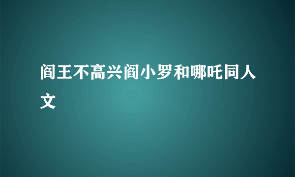 阎王不高兴阎小罗和哪吒同人文