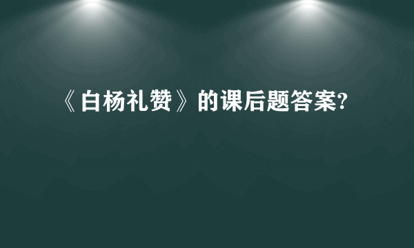 《白杨礼赞》的课后题答案?