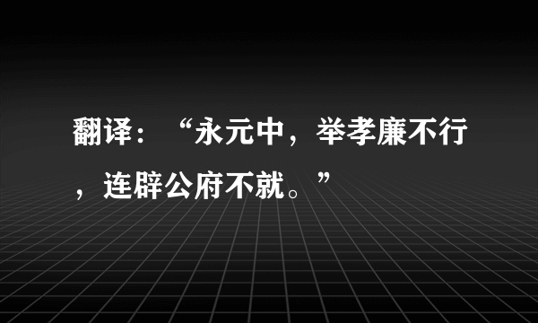 翻译：“永元中，举孝廉不行，连辟公府不就。”