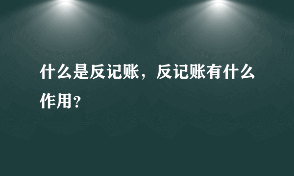 什么是反记账，反记账有什么作用？