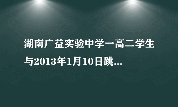 湖南广益实验中学一高二学生与2013年1月10日跳楼，请问是什么原因？