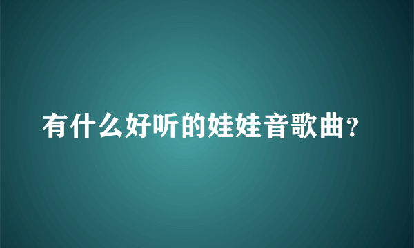 有什么好听的娃娃音歌曲？