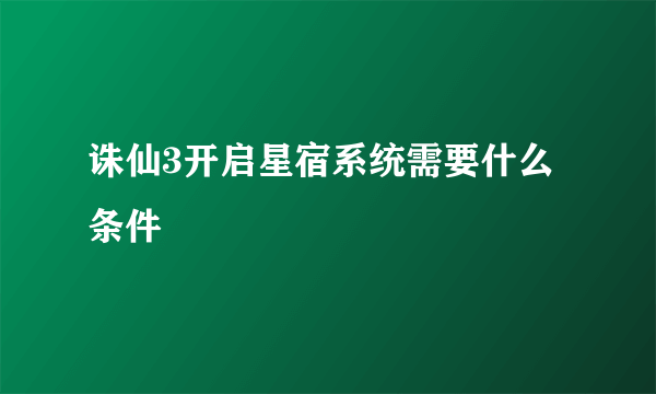 诛仙3开启星宿系统需要什么条件