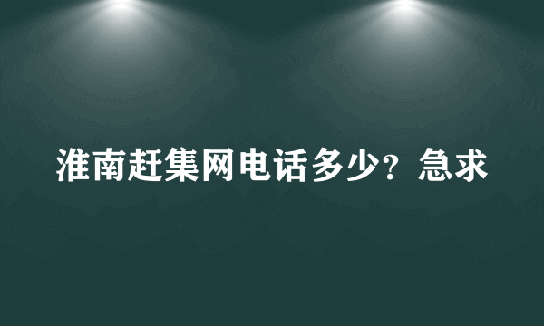 淮南赶集网电话多少？急求