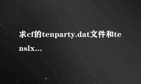 求cf的tenparty.dat文件和tenslx.dat文件