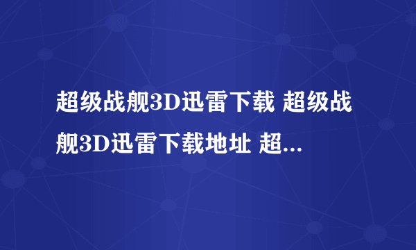 超级战舰3D迅雷下载 超级战舰3D迅雷下载地址 超级战舰3D在线观看