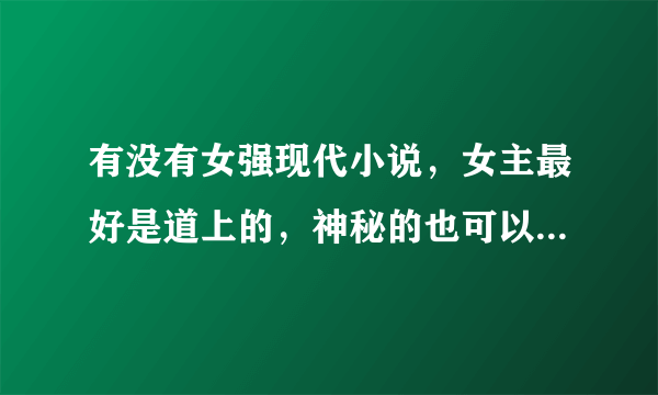 有没有女强现代小说，女主最好是道上的，神秘的也可以，搞笑的更好，总之女主要非常强悍的